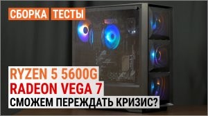 Збірка з Ryzen 5 5600G з графікою Radeon Vega 7: зможемо перечекати кризу?